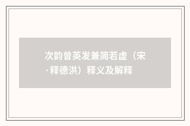 次韵曾英发兼简若虚（宋·释德洪）释义及解释