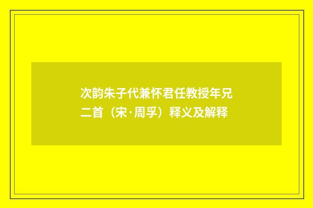 次韵朱子代兼怀君任教授年兄二首（宋·周孚）释义及解释