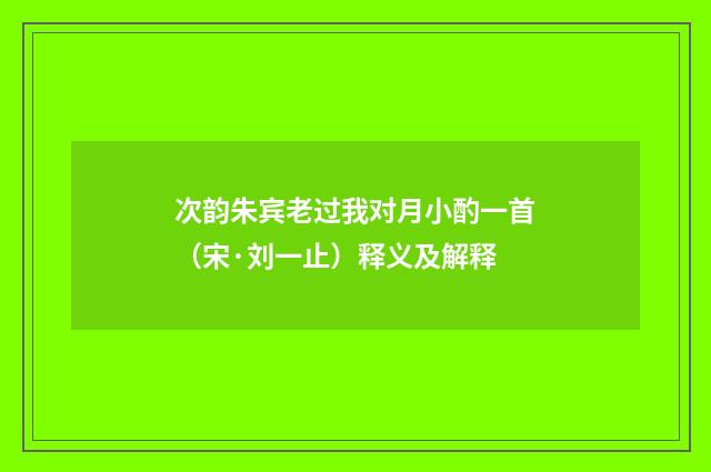 次韵朱宾老过我对月小酌一首（宋·刘一止）释义及解释