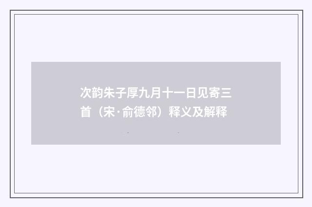 次韵朱子厚九月十一日见寄三首（宋·俞德邻）释义及解释