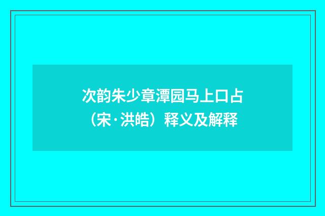 次韵朱少章潭园马上口占（宋·洪皓）释义及解释