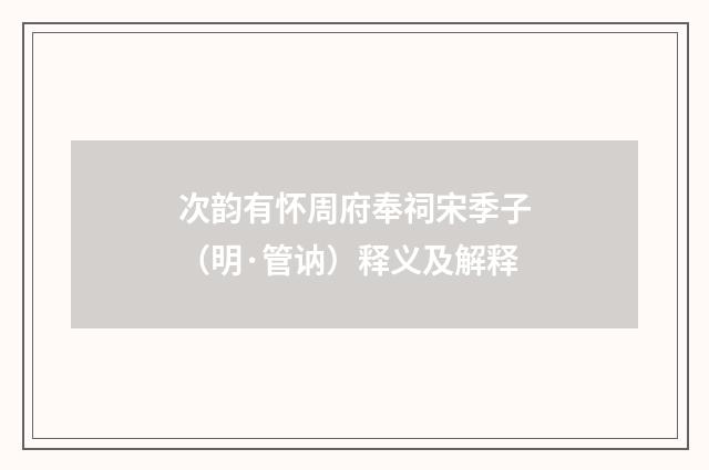 次韵有怀周府奉祠宋季子（明·管讷）释义及解释