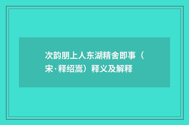 次韵朋上人东湖精舍即事（宋·释绍嵩）释义及解释
