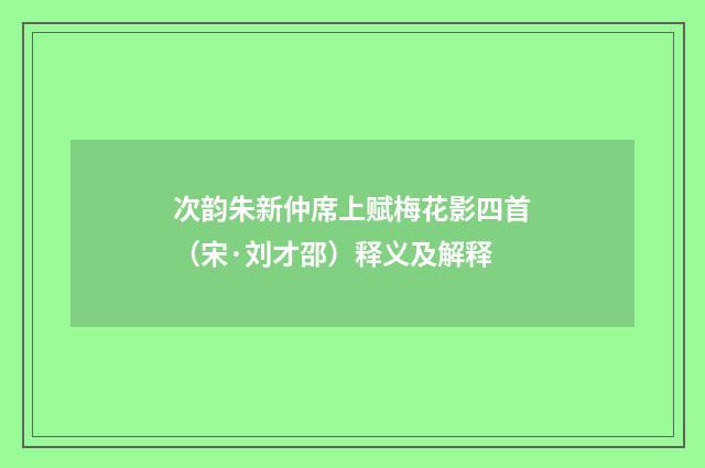 次韵朱新仲席上赋梅花影四首（宋·刘才邵）释义及解释