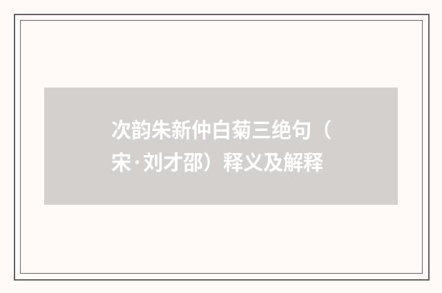 次韵朱新仲白菊三绝句（宋·刘才邵）释义及解释