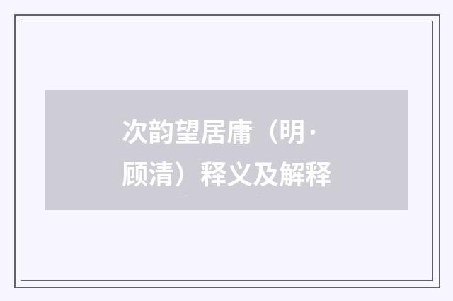 次韵望居庸（明·顾清）释义及解释