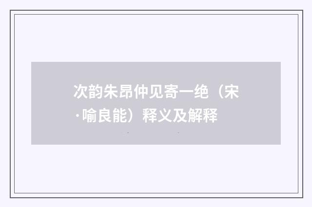 次韵朱昂仲见寄一绝（宋·喻良能）释义及解释