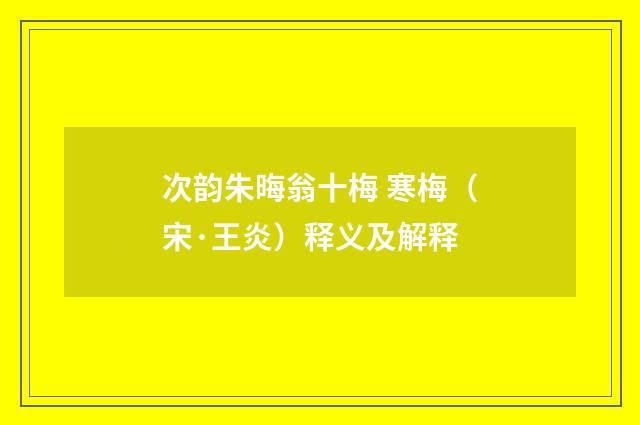 次韵朱晦翁十梅 寒梅（宋·王炎）释义及解释