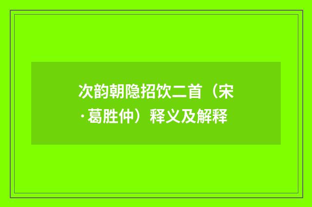次韵朝隐招饮二首（宋·葛胜仲）释义及解释