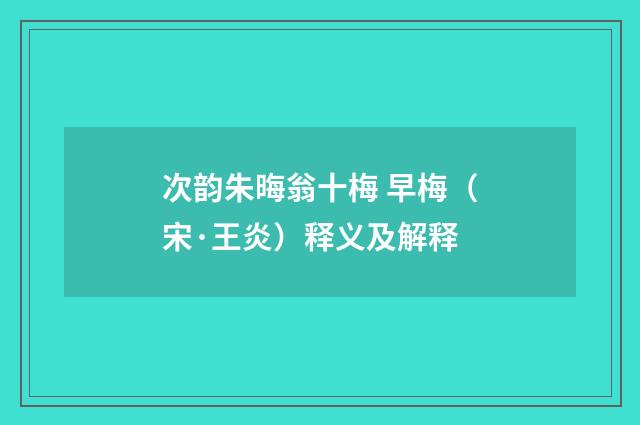次韵朱晦翁十梅 早梅（宋·王炎）释义及解释
