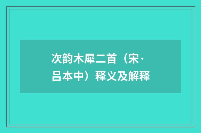 次韵木犀二首（宋·吕本中）释义及解释