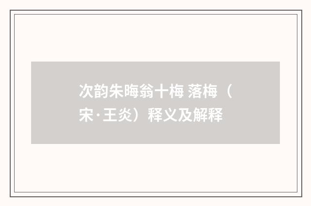 次韵朱晦翁十梅 落梅（宋·王炎）释义及解释