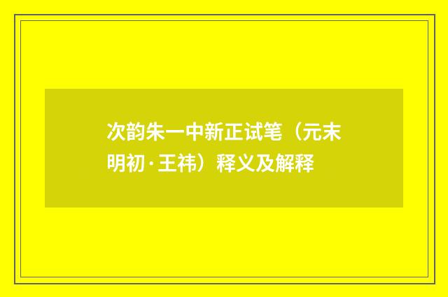 次韵朱一中新正试笔（元末明初·王祎）释义及解释