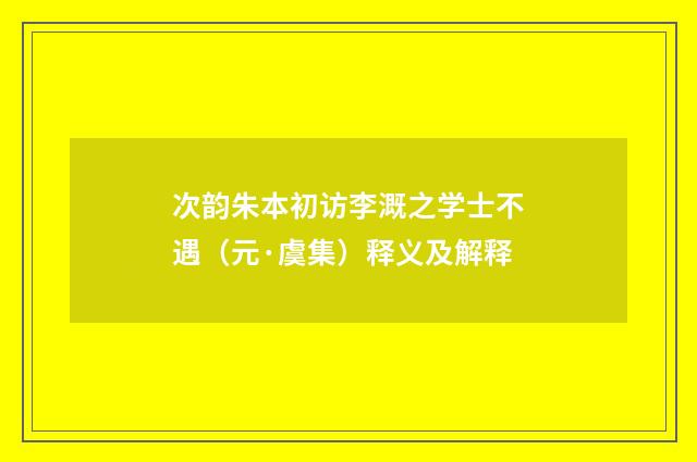 次韵朱本初访李溉之学士不遇（元·虞集）释义及解释