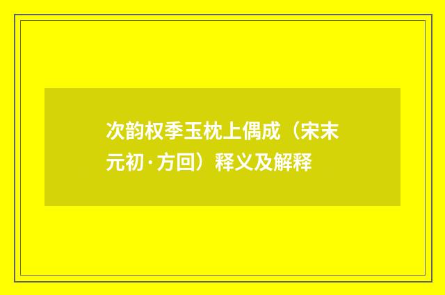 次韵权季玉枕上偶成（宋末元初·方回）释义及解释