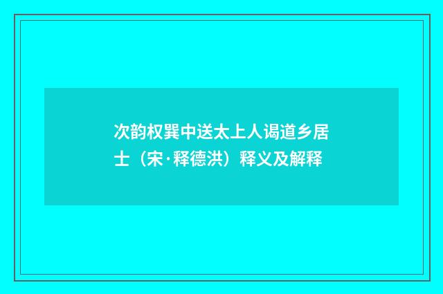次韵权巽中送太上人谒道乡居士（宋·释德洪）释义及解释
