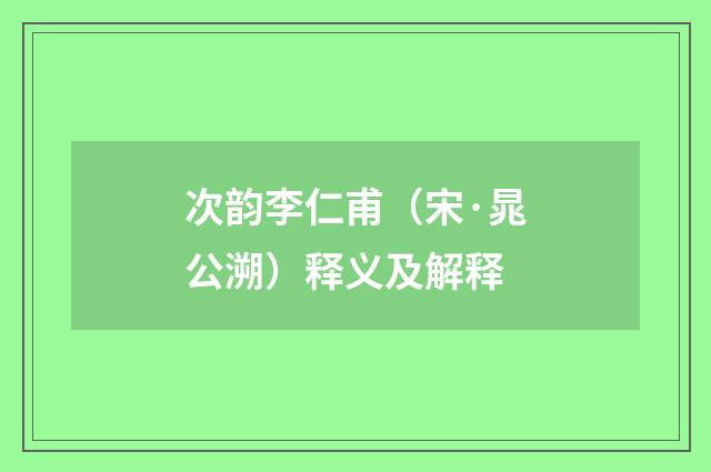 次韵李仁甫（宋·晁公溯）释义及解释