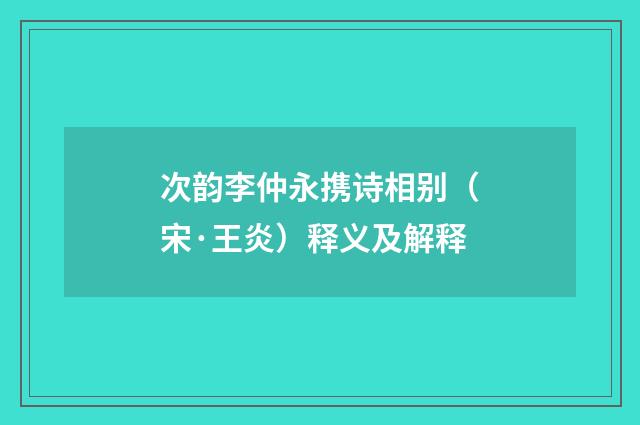 次韵李仲永携诗相别（宋·王炎）释义及解释
