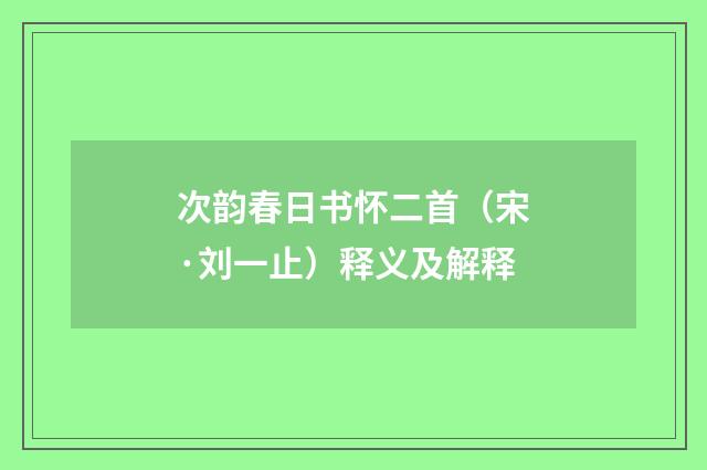 次韵春日书怀二首（宋·刘一止）释义及解释