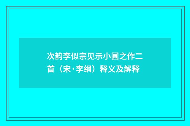次韵李似宗见示小圃之作二首（宋·李纲）释义及解释