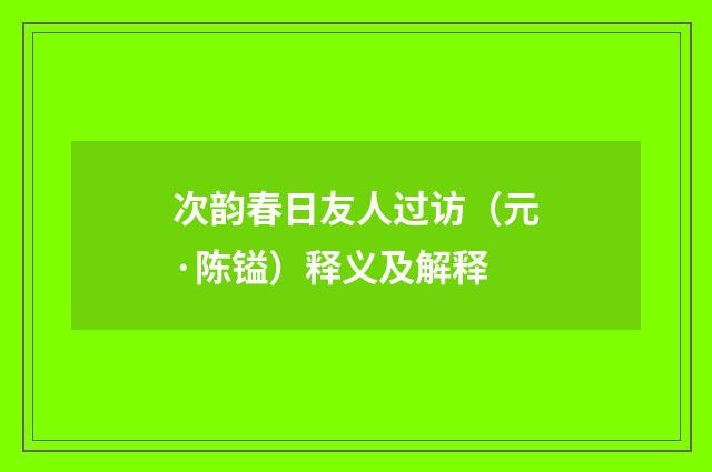 次韵春日友人过访（元·陈镒）释义及解释