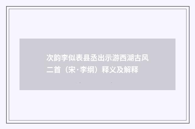 次韵李似表县丞出示游西湖古风二首（宋·李纲）释义及解释