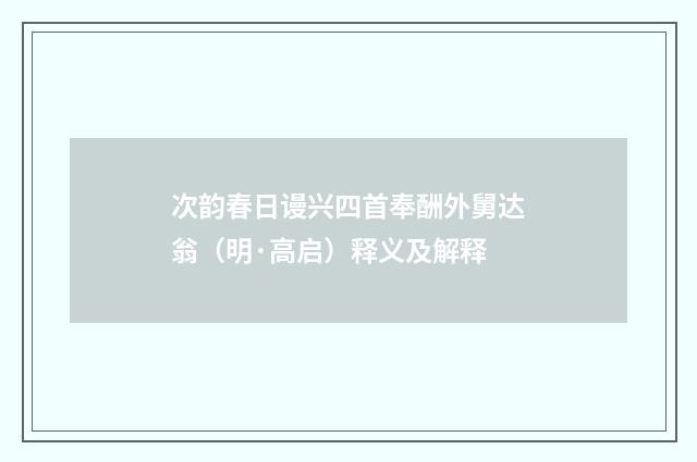 次韵春日谩兴四首奉酬外舅达翁（明·高启）释义及解释