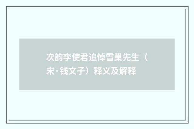 次韵李使君追悼雪巢先生（宋·钱文子）释义及解释