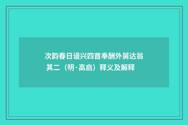 次韵春日谩兴四首奉酬外舅达翁 其二（明·高启）释义及解释