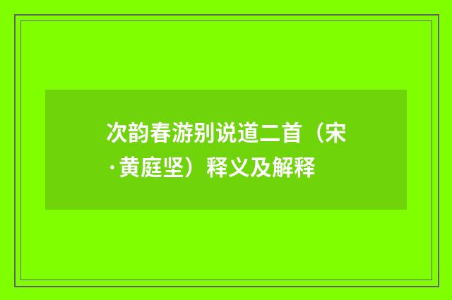 次韵春游别说道二首（宋·黄庭坚）释义及解释