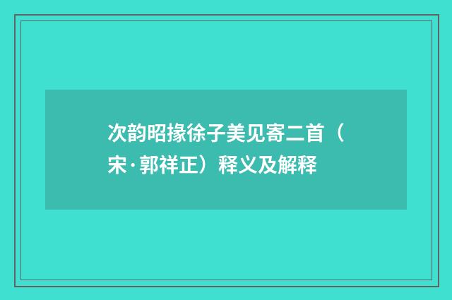 次韵昭掾徐子美见寄二首（宋·郭祥正）释义及解释