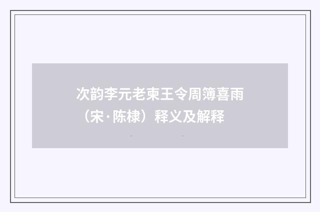 次韵李元老柬王令周簿喜雨（宋·陈棣）释义及解释