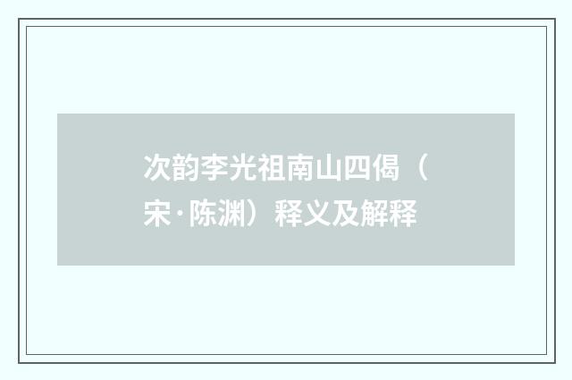 次韵李光祖南山四偈（宋·陈渊）释义及解释