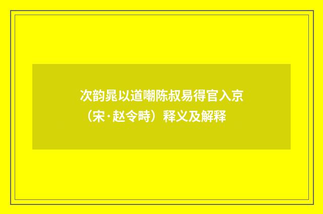 次韵晁以道嘲陈叔易得官入京（宋·赵令畤）释义及解释