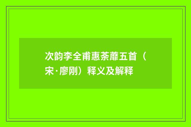 次韵李全甫惠荼蘼五首（宋·廖刚）释义及解释