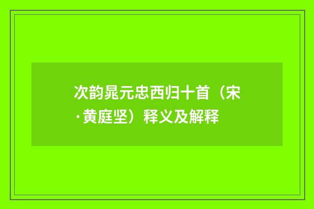 次韵晁元忠西归十首（宋·黄庭坚）释义及解释