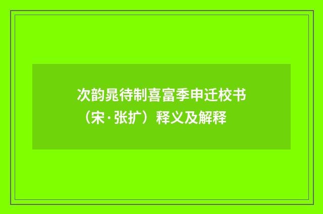 次韵晁待制喜富季申迁校书（宋·张扩）释义及解释