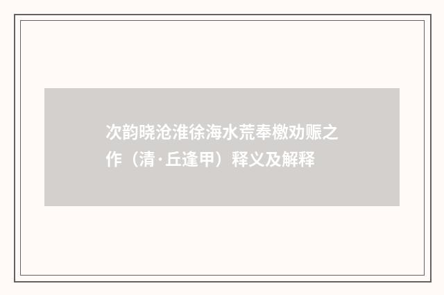 次韵晓沧淮徐海水荒奉檄劝赈之作（清·丘逢甲）释义及解释