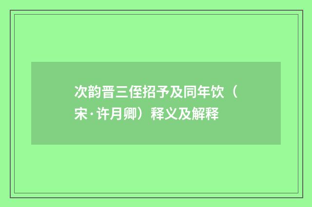 次韵晋三侄招予及同年饮（宋·许月卿）释义及解释