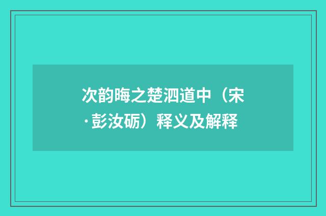 次韵晦之楚泗道中（宋·彭汝砺）释义及解释