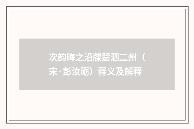 次韵晦之沿牒楚泗二州（宋·彭汝砺）释义及解释