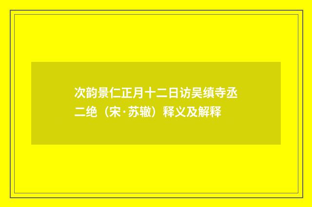 次韵景仁正月十二日访吴缜寺丞二绝（宋·苏辙）释义及解释