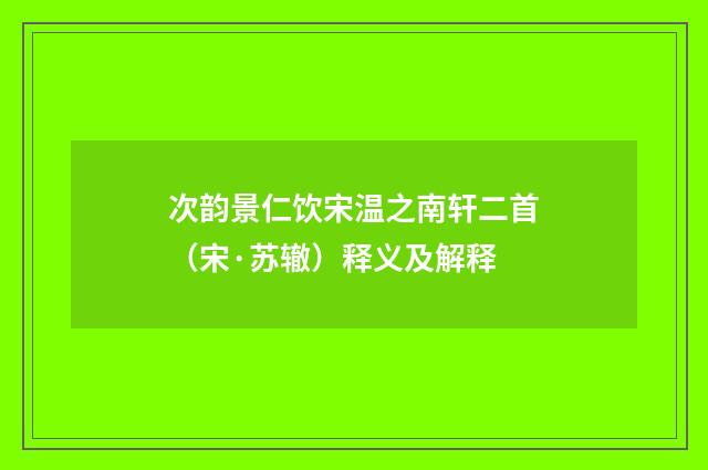 次韵景仁饮宋温之南轩二首（宋·苏辙）释义及解释