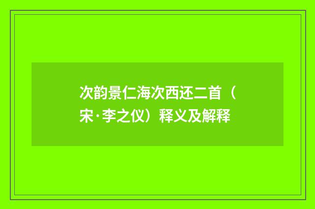 次韵景仁海次西还二首（宋·李之仪）释义及解释