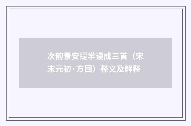 次韵景安提学谩成三首（宋末元初·方回）释义及解释