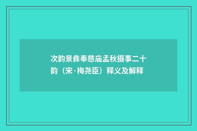 次韵景彝奉慈庙孟秋摄事二十韵（宋·梅尧臣）释义及解释