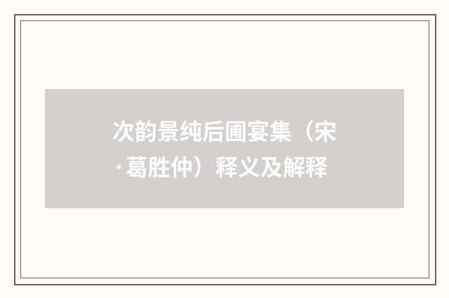 次韵景纯后圃宴集（宋·葛胜仲）释义及解释