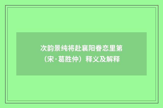 次韵景纯将赴襄阳眷恋里第（宋·葛胜仲）释义及解释
