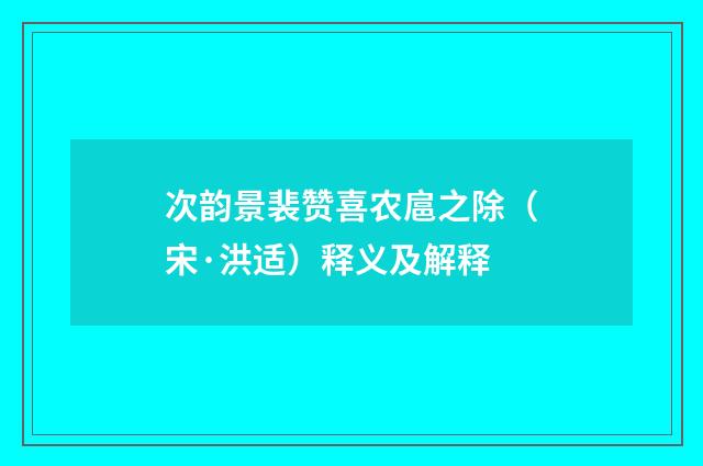 次韵景裴赞喜农扈之除（宋·洪适）释义及解释