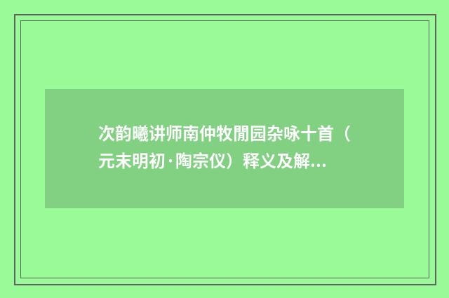 次韵曦讲师南仲牧閒园杂咏十首（元末明初·陶宗仪）释义及解释